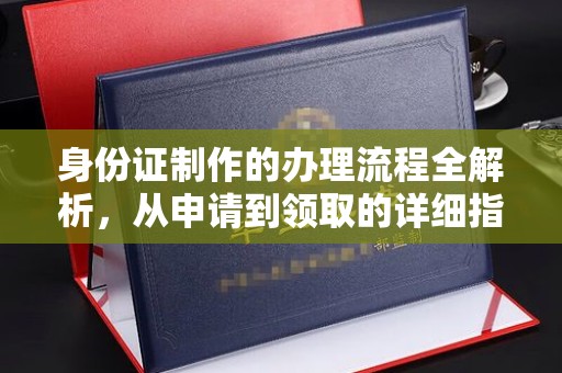 云霄身份证制作的办理流程全解析，从申请到领取的详细指南